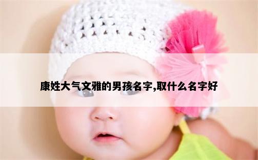 康姓大气文雅的男孩名字,取什么名字好