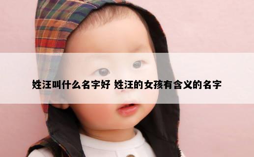 姓汪叫什么名字好 姓汪的女孩有含义的名字
