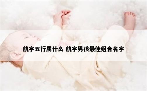 航字五行属什么 航字男孩最佳组合名字