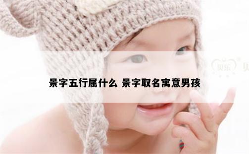 景字五行属什么 景字取名寓意男孩