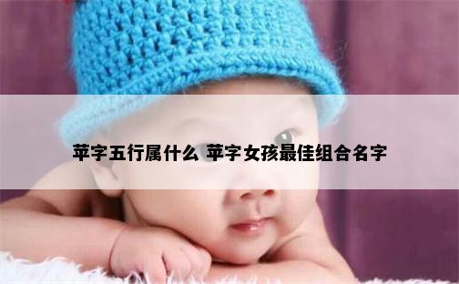 苹字五行属什么 苹字女孩最佳组合名字
