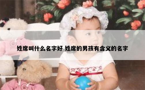 姓席叫什么名字好 姓席的男孩有含义的名字