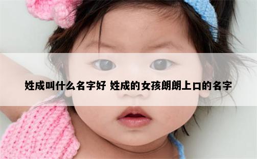 姓成叫什么名字好 姓成的女孩朗朗上口的名字