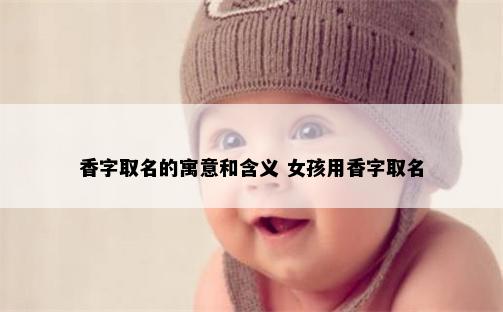 香字取名的寓意和含义 女孩用香字取名