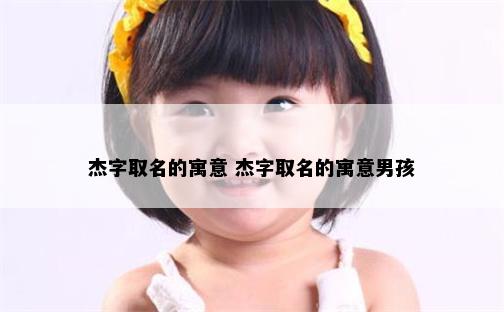 杰字取名的寓意 杰字取名的寓意男孩