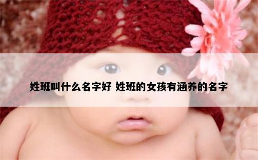 姓班叫什么名字好 姓班的女孩有涵养的名字