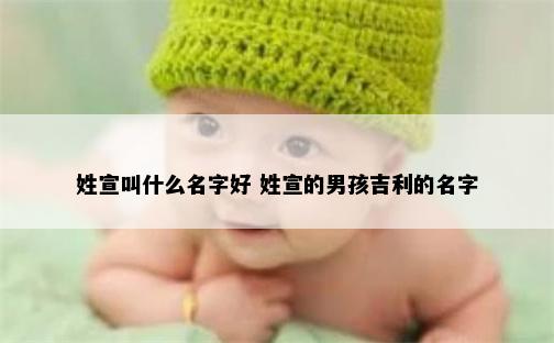 姓宣叫什么名字好 姓宣的男孩吉利的名字
