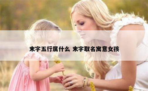 末字五行属什么 末字取名寓意女孩